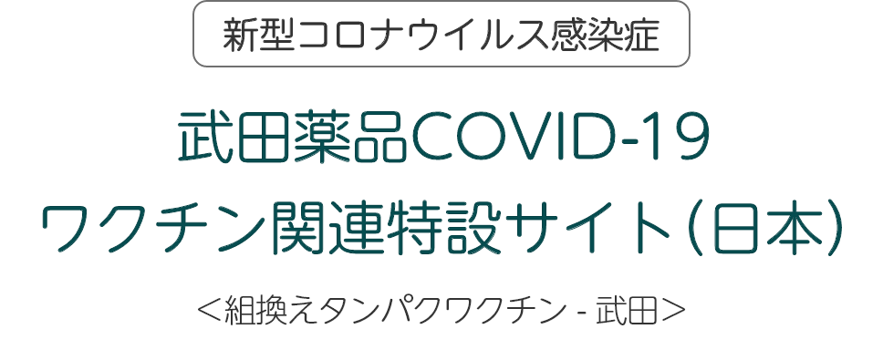 武田薬品COVID-19 ワクチン関連特設サイト（日本）＜組み換えタンパクワクチン - 武田＞