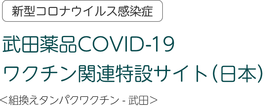 武田薬品COVID-19 ワクチン関連特設サイト（日本）＜組換えタンパクワクチン - 武田＞